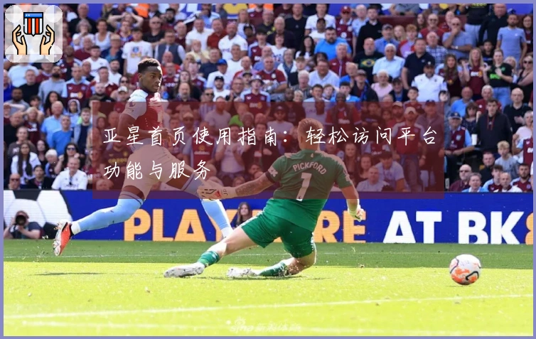 亚星首页使用指南：轻松访问平台功能与服务