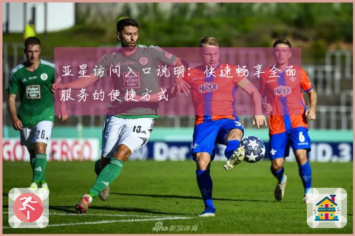 亚星访问入口说明：快速畅享全面服务的便捷方式