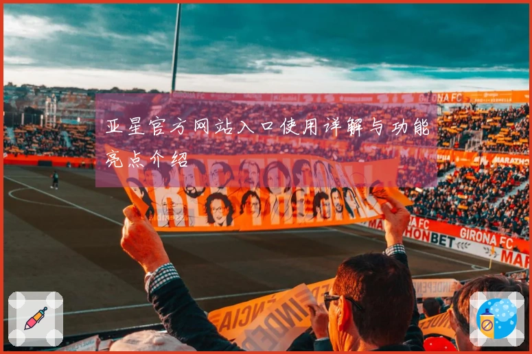 亚星官方网站入口使用详解与功能亮点介绍