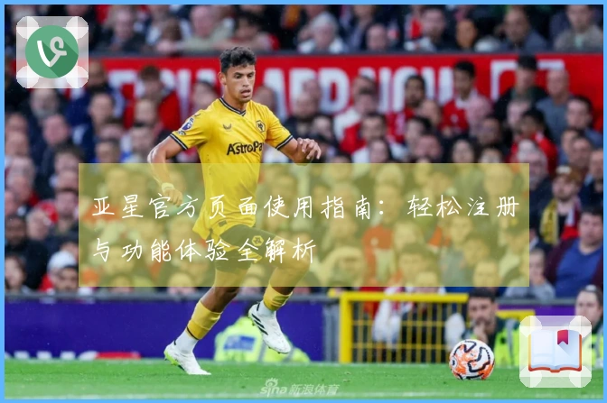 亚星官方页面使用指南：轻松注册与功能体验全解析