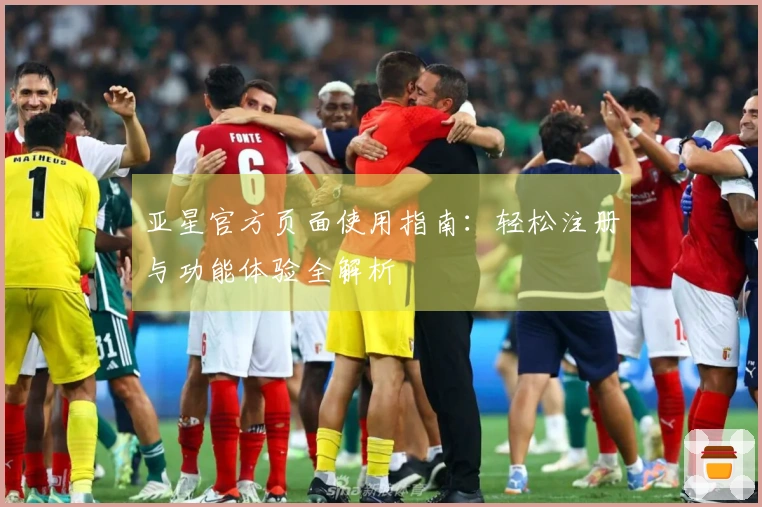 亚星官方页面使用指南：轻松注册与功能体验全解析