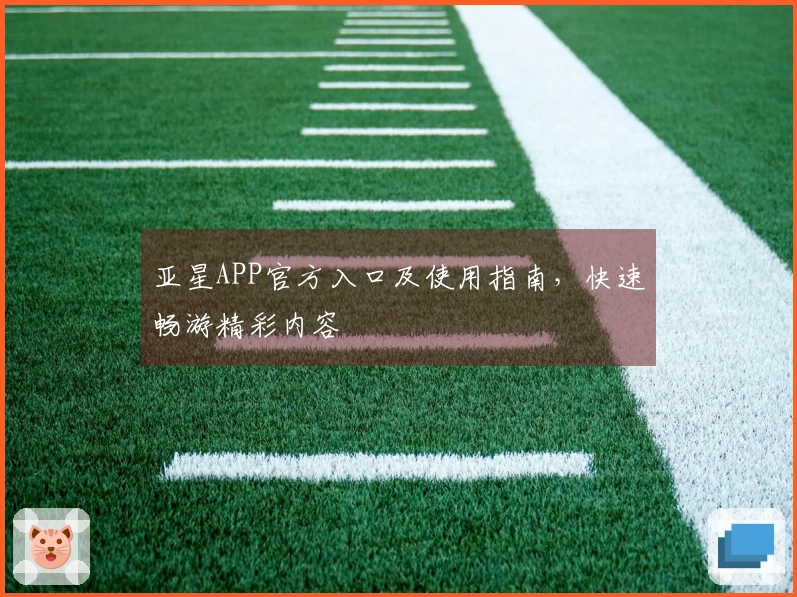 亚星APP官方入口及使用指南，快速畅游精彩内容