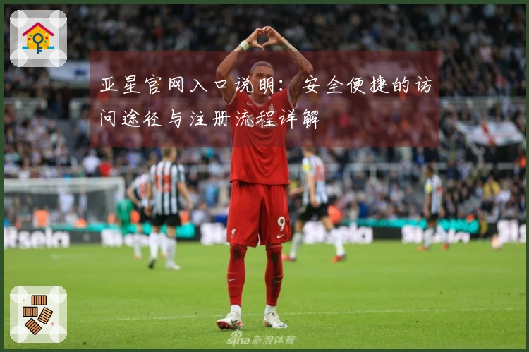 亚星官网入口说明：安全便捷的访问途径与注册流程详解