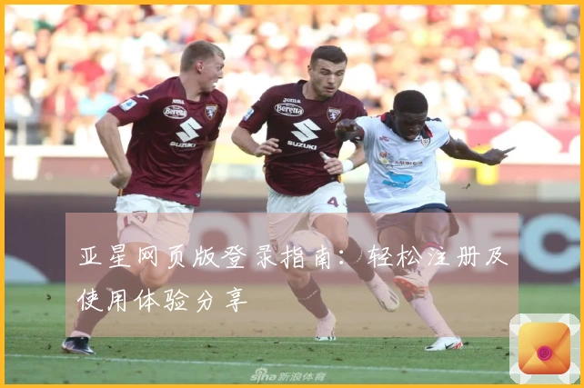 亚星网页版登录指南：轻松注册及使用体验分享