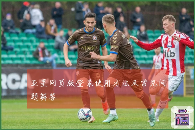 亚星网页版登录使用方法及常见问题解答