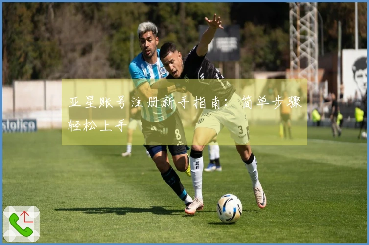 亚星账号注册新手指南：简单步骤轻松上手